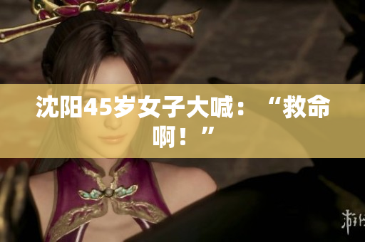 沈阳45岁女子大喊：“救命啊！”