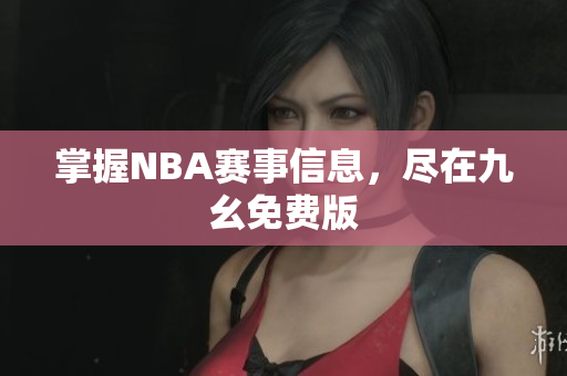 掌握NBA赛事信息，尽在九幺免费版