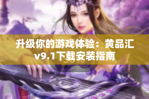 升级你的游戏体验：黄品汇v9.1下载安装指南