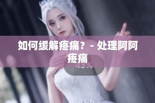 如何缓解疼痛？- 处理阿阿疼痛
