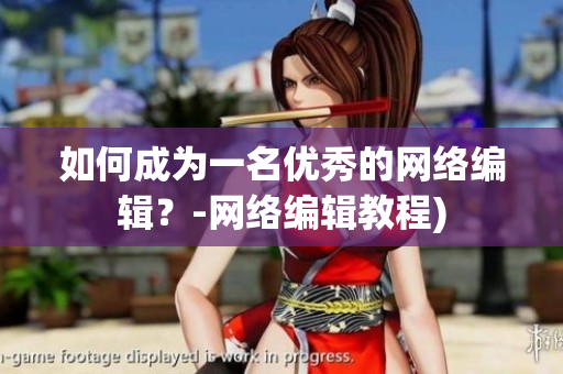 如何成为一名优秀的网络编辑？-网络编辑教程)