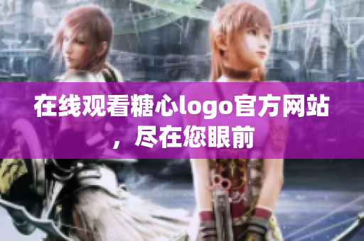 在线观看糖心logo官方网站，尽在您眼前