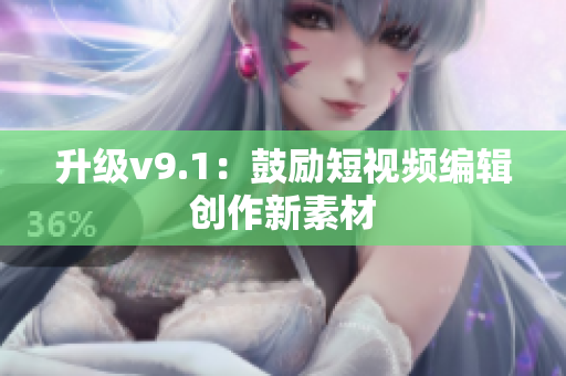 升级v9.1：鼓励短视频编辑创作新素材