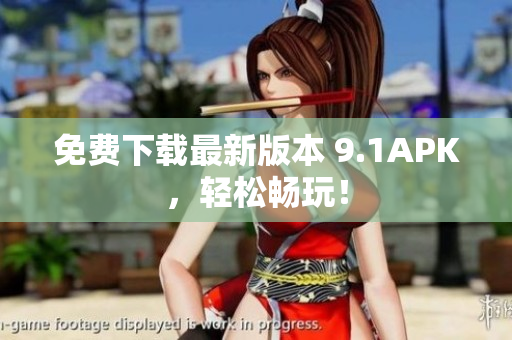 免费下载最新版本 9.1APK，轻松畅玩！