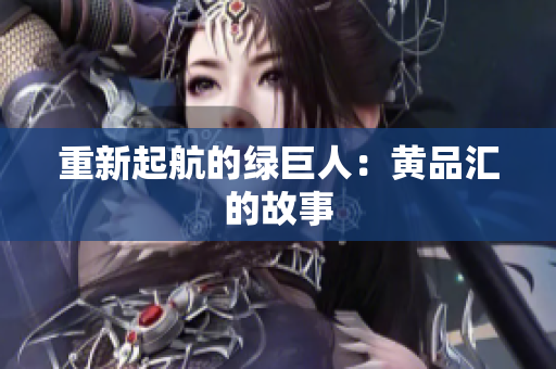 重新起航的绿巨人：黄品汇的故事