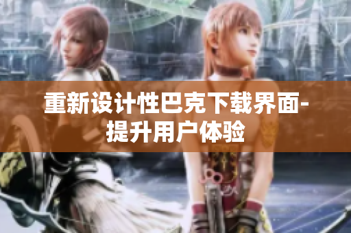 重新设计性巴克下载界面-提升用户体验