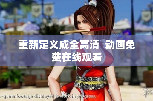 重新定义成全高清  动画免费在线观看