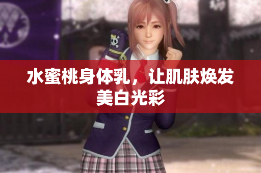 水蜜桃身体乳，让肌肤焕发美白光彩