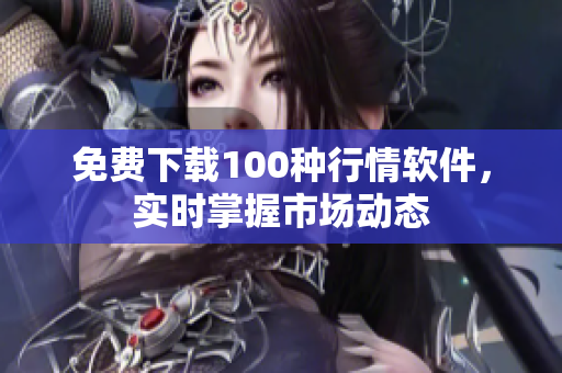 免费下载100种行情软件，实时掌握市场动态