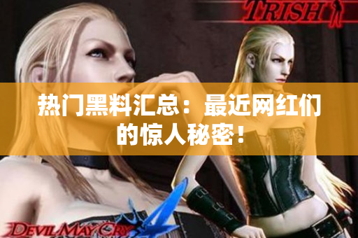 热门黑料汇总：最近网红们的惊人秘密！