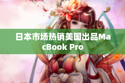 日本市场热销美国出品MacBook Pro