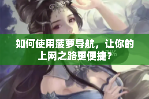 如何使用菠萝导航，让你的上网之路更便捷？