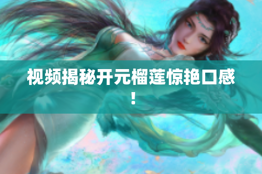 视频揭秘开元榴莲惊艳口感！