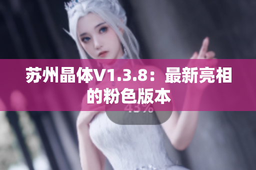 苏州晶体V1.3.8：最新亮相的粉色版本