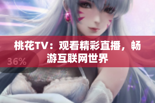 桃花TV：观看精彩直播，畅游互联网世界