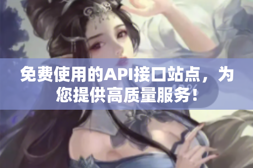 免费使用的API接口站点，为您提供高质量服务！