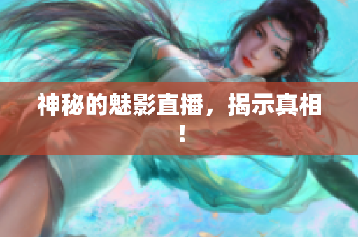 神秘的魅影直播，揭示真相！