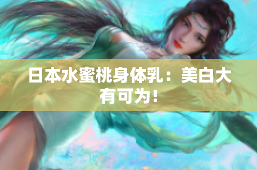 日本水蜜桃身体乳：美白大有可为！