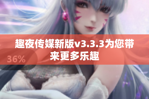 趣夜传媒新版v3.3.3为您带来更多乐趣