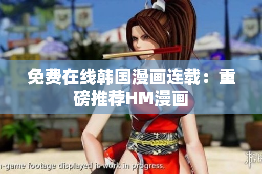免费在线韩国漫画连载：重磅推荐HM漫画