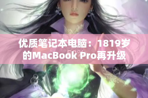 优质笔记本电脑：1819岁的MacBook Pro再升级