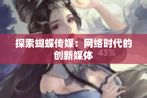 探索蝴蝶传媒：网络时代的创新媒体