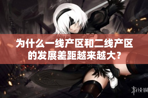 为什么一线产区和二线产区的发展差距越来越大？