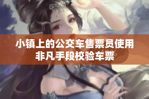 小镇上的公交车售票员使用非凡手段校验车票