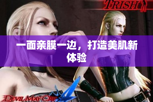 一面亲膜一边，打造美肌新体验