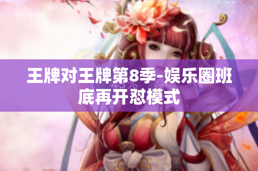 王牌对王牌第8季-娱乐圈班底再开怼模式