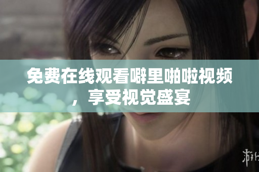 免费在线观看噼里啪啦视频，享受视觉盛宴