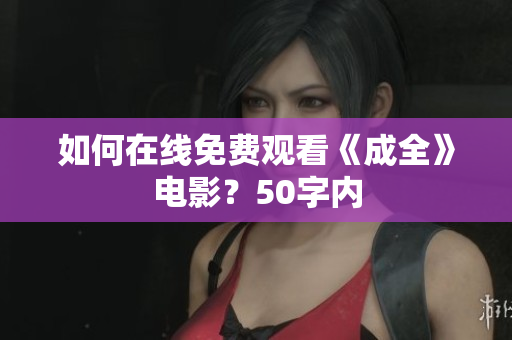 如何在线免费观看《成全》电影？50字内