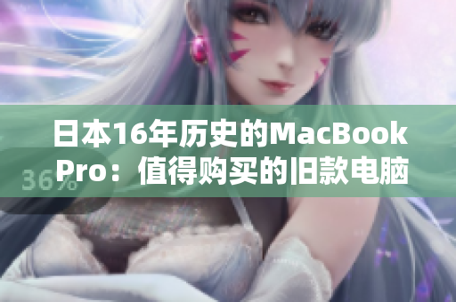 日本16年历史的MacBook Pro：值得购买的旧款电脑