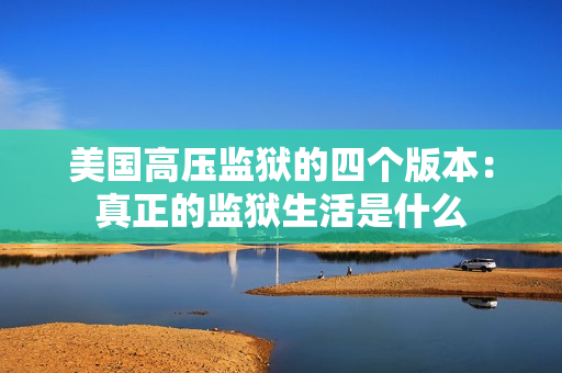 美国高压监狱的四个版本：真正的监狱生活是什么