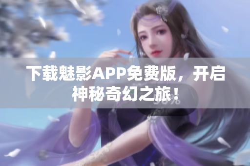 下载魅影APP免费版，开启神秘奇幻之旅！