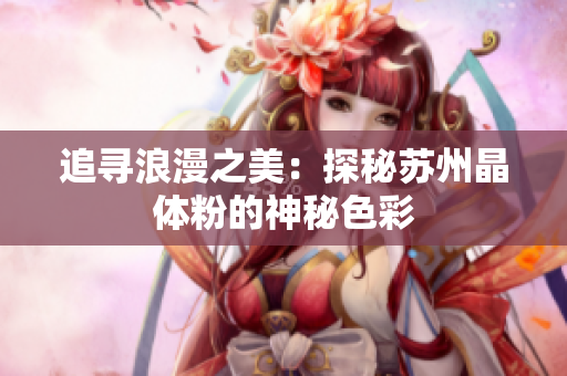 追寻浪漫之美：探秘苏州晶体粉的神秘色彩