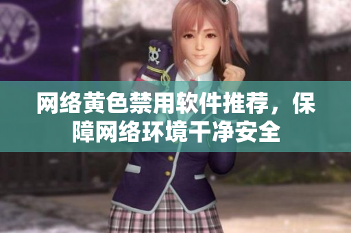 网络黄色禁用软件推荐，保障网络环境干净安全