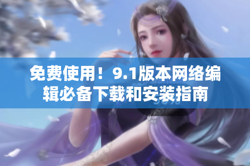 免费使用！9.1版本网络编辑必备下载和安装指南
