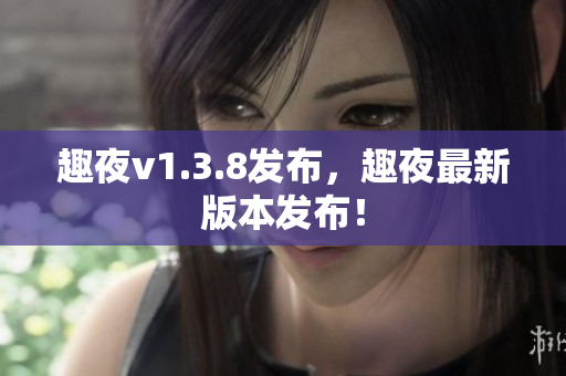 趣夜v1.3.8发布，趣夜最新版本发布！