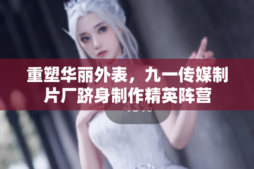 重塑华丽外表，九一传媒制片厂跻身制作精英阵营