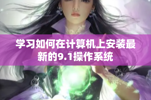 学习如何在计算机上安装最新的9.1操作系统