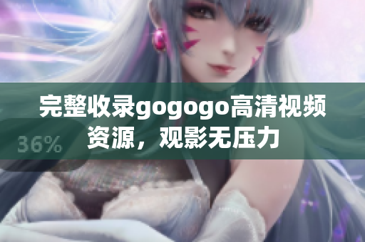 完整收录gogogo高清视频资源，观影无压力
