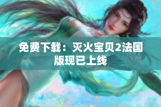 免费下载：灭火宝贝2法国版现已上线
