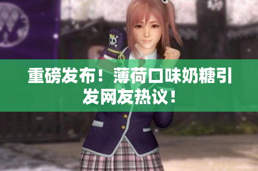 重磅发布！薄荷口味奶糖引发网友热议！