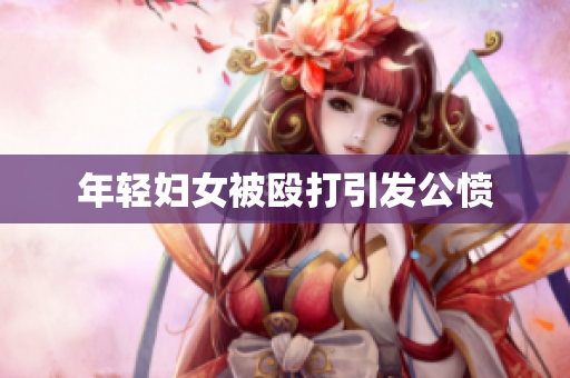 年轻妇女被殴打引发公愤