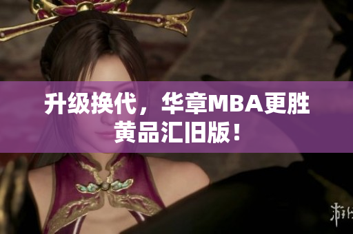 升级换代，华章MBA更胜黄品汇旧版！
