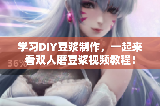 学习DIY豆浆制作，一起来看双人磨豆浆视频教程！