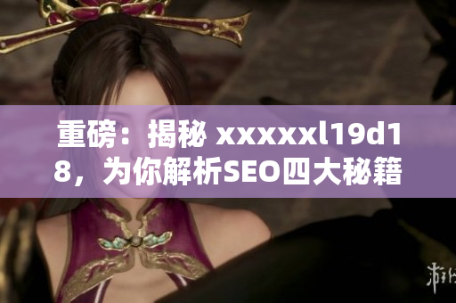 重磅：揭秘 xxxxxl19d18，为你解析SEO四大秘籍