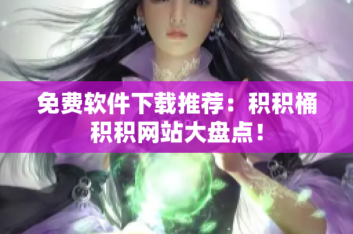 免费软件下载推荐：积积桶积积网站大盘点！