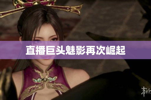直播巨头魅影再次崛起